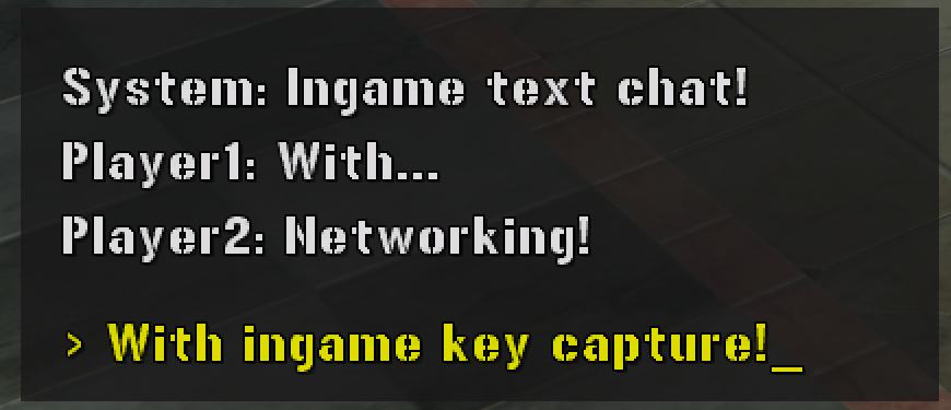 The CoopChatUI module rendered in-game — a dark, translucent backdrop box holding three scrolled chat lines ("System: Ingame text chat!", "Player1: With...", "Player2: Networking!") above a yellow input-preview line reading "> With ingame key capture!_" in the reserved bottom gap.